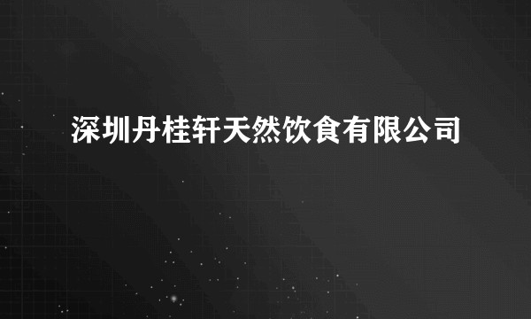 深圳丹桂轩天然饮食有限公司