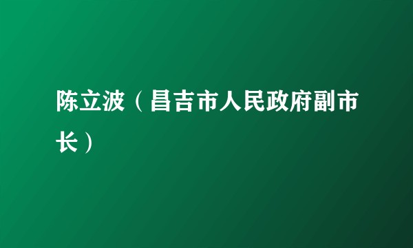 陈立波（昌吉市人民政府副市长）