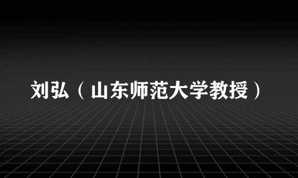 刘弘（山东师范大学教授）