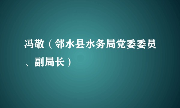 冯敬（邻水县水务局党委委员、副局长）