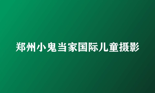 郑州小鬼当家国际儿童摄影