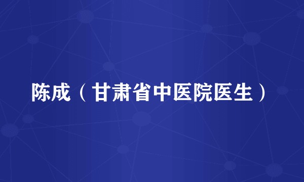 陈成（甘肃省中医院医生）