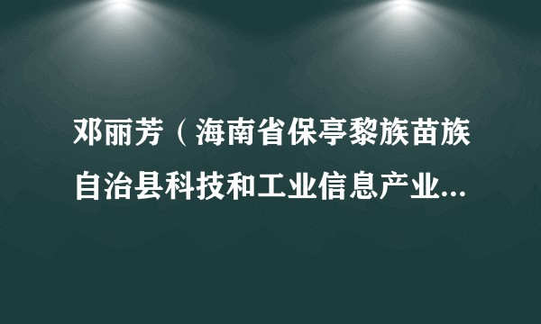 邓丽芳（海南省保亭黎族苗族自治县科技和工业信息产业局党组成员、副局长（保留正科级待遇））