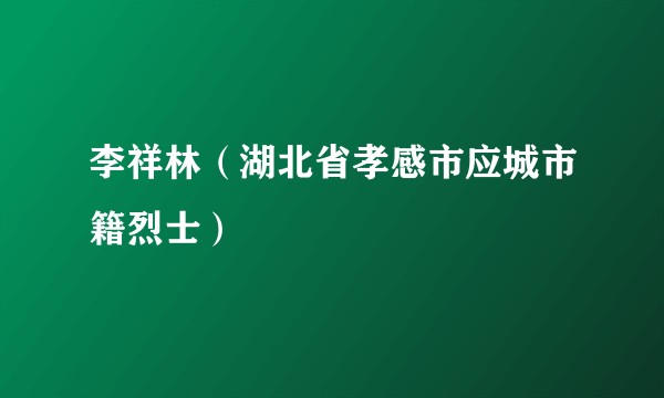 李祥林(湖北省孝感市应城市籍烈士)