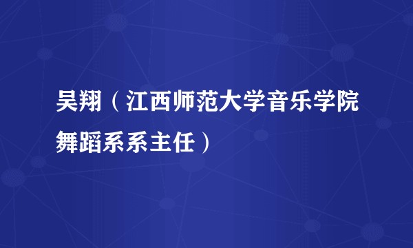 吴翔（江西师范大学音乐学院舞蹈系系主任）
