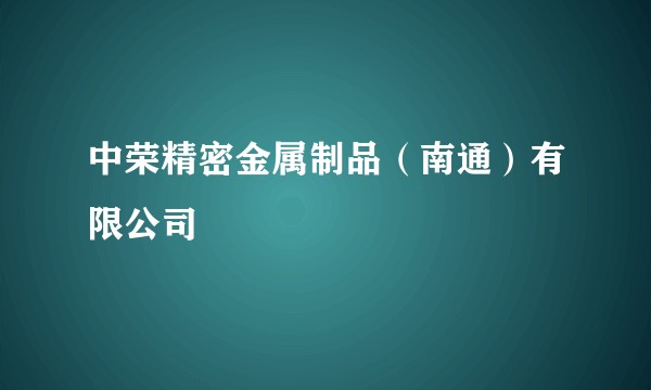 中荣精密金属制品（南通）有限公司