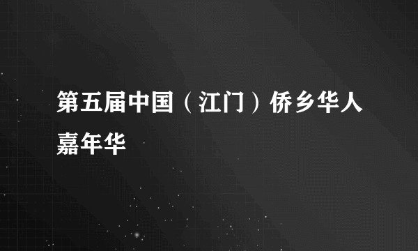 第五届中国（江门）侨乡华人嘉年华