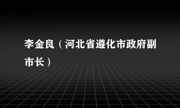 李金良（河北省遵化市政府副市长）