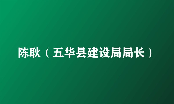 陈耿（五华县建设局局长）