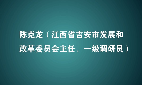 陈克龙（江西省吉安市发展和改革委员会主任、一级调研员）