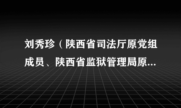 刘秀珍（陕西省司法厅原党组成员、陕西省监狱管理局原党委书记）