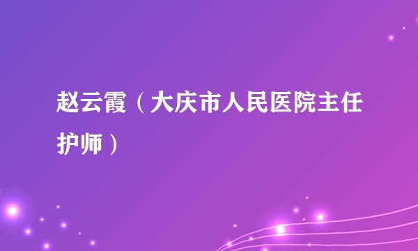 赵云霞（大庆市人民医院主任护师）