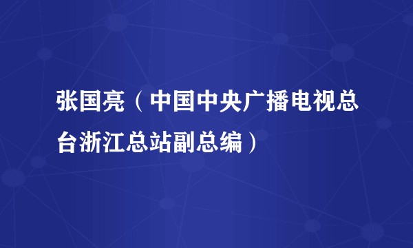 张国亮（中国中央广播电视总台浙江总站副总编）