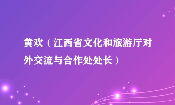 黄欢(江西省文化和旅游厅对外交流与合作处处长)