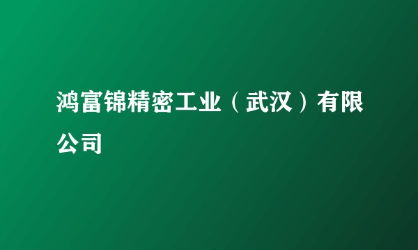 鸿富锦精密工业（武汉）有限公司