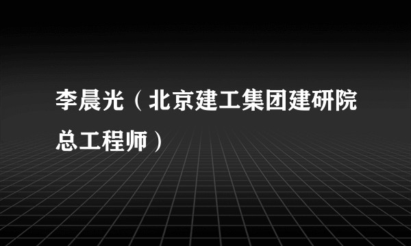 李晨光（北京建工集团建研院总工程师）