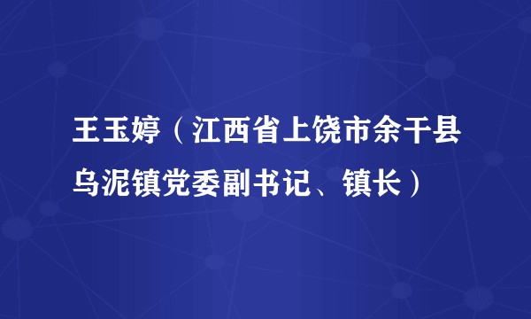 王玉婷(江西省上饶市余干县乌泥镇党委副书记、镇长)