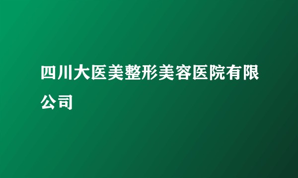 四川大医美整形美容医院有限公司