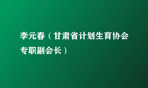 李元春(甘肃省计划生育协会专职副会长)