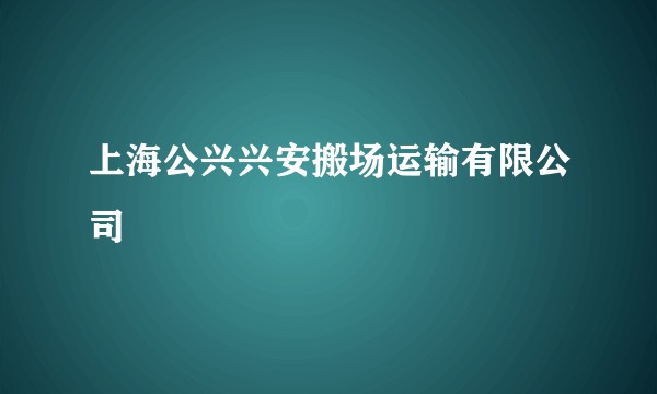 上海公兴兴安搬场运输有限公司