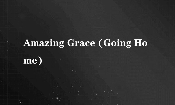 Amazing Grace (Going Home)