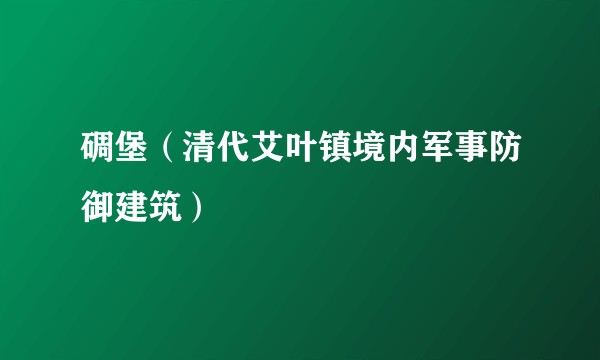 碉堡（清代艾叶镇境内军事防御建筑）
