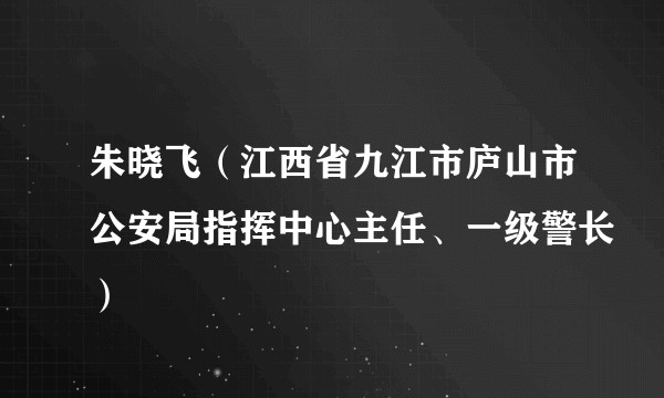 朱晓飞（江西省九江市庐山市公安局指挥中心主任、一级警长）
