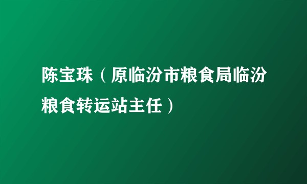 陈宝珠（原临汾市粮食局临汾粮食转运站主任）