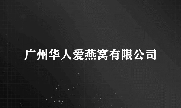 广州华人爱燕窝有限公司