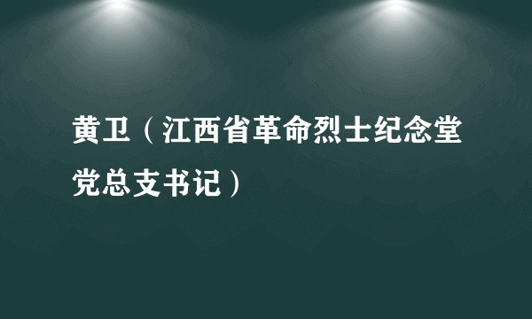黄卫(江西省革命烈士纪念堂党总支书记)