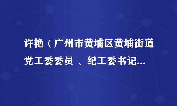许艳（广州市黄埔区黄埔街道党工委委员 、纪工委书记 、区监委派出黄埔街道监察组组长）