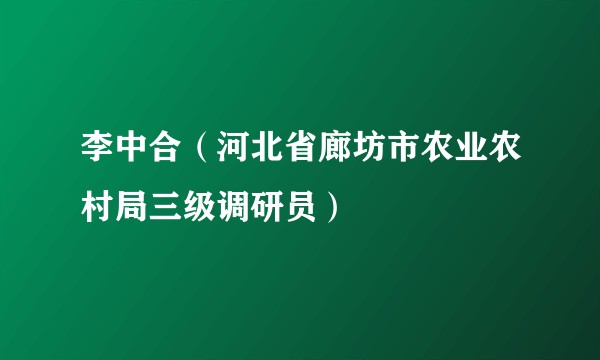 李中合（河北省廊坊市农业农村局三级调研员）