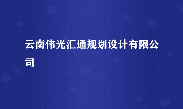 云南伟光汇通规划设计有限公司