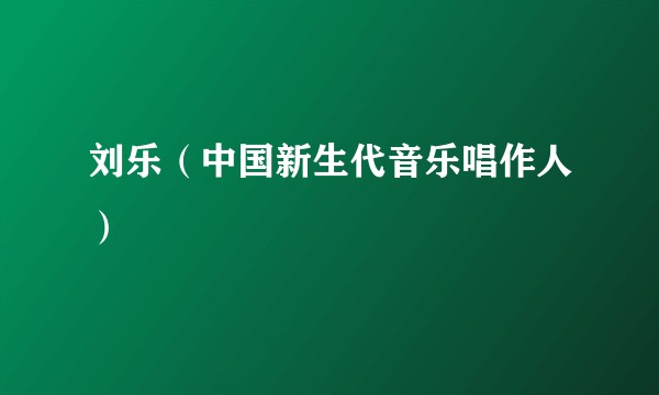 刘乐（中国新生代音乐唱作人）