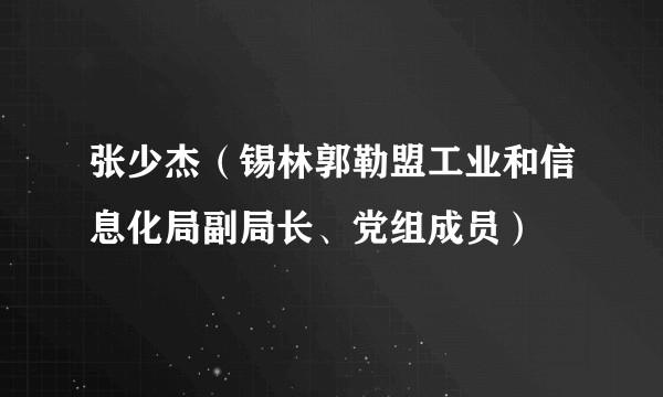 张少杰（锡林郭勒盟工业和信息化局副局长、党组成员）