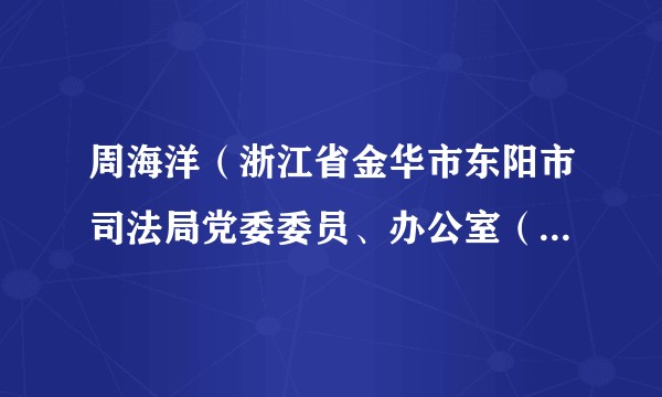 周海洋（浙江省金华市东阳市司法局党委委员、办公室（法制科）主任）