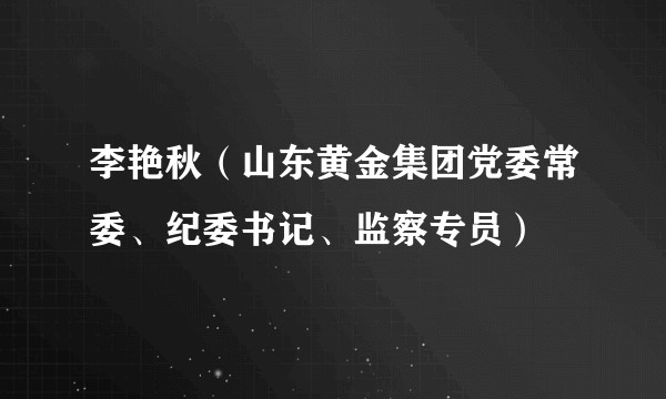 李艳秋（山东黄金集团党委常委、纪委书记、监察专员）