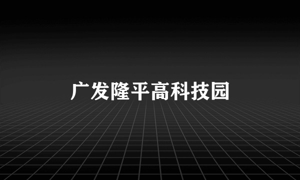 广发隆平高科技园