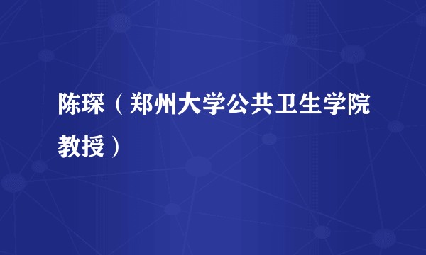 陈琛（郑州大学公共卫生学院教授）