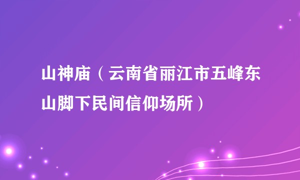 山神庙（云南省丽江市五峰东山脚下民间信仰场所）
