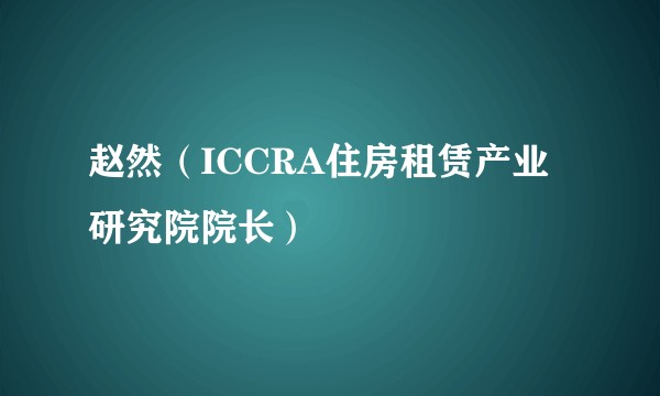 赵然（ICCRA住房租赁产业研究院院长）
