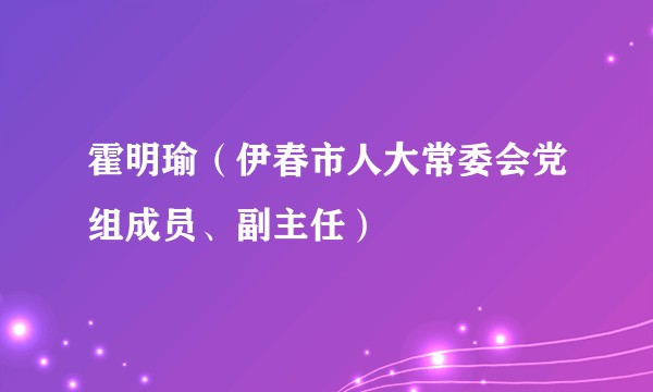 霍明瑜（伊春市人大常委会党组成员、副主任）