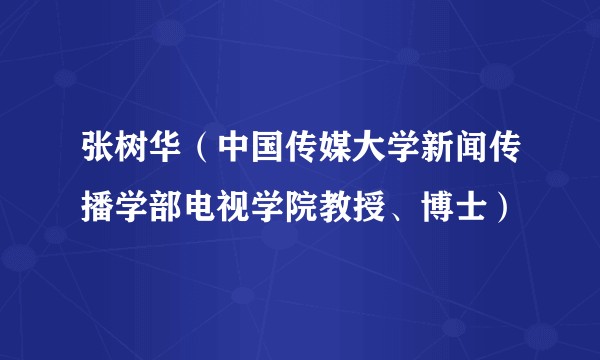 张树华(中国传媒大学新闻传播学部电视学院教授、博士)