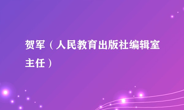 贺军(人民教育出版社编辑室主任)