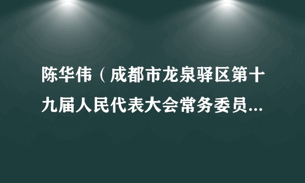 陈华伟（成都市龙泉驿区第十九届人民代表大会常务委员会委员）