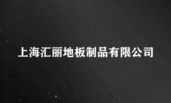 上海汇丽地板制品有限公司