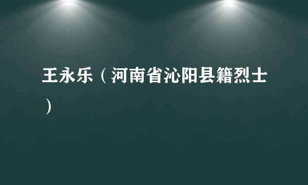 王永乐（河南省沁阳县籍烈士）
