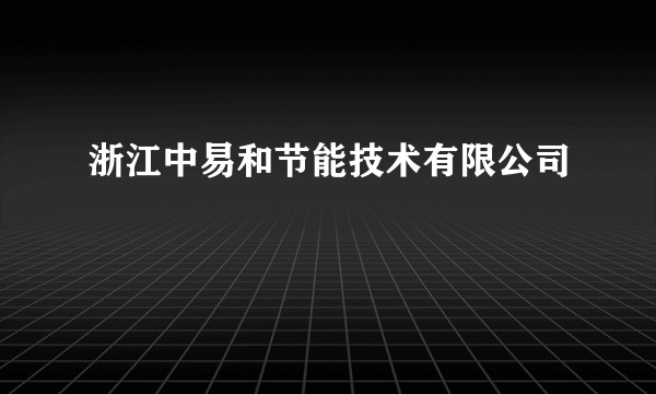 浙江中易和节能技术有限公司