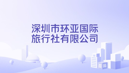 深圳市环亚国际旅行社有限公司