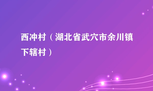 西冲村（湖北省武穴市余川镇下辖村）